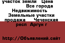 участок земли › Цена ­ 2 700 000 - Все города Недвижимость » Земельные участки продажа   . Чеченская респ.,Аргун г.